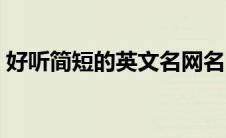 好听简短的英文名网名（好听简短的英文名）