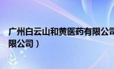 广州白云山和黄医药有限公司官网（广州白云山和黄医药有限公司）