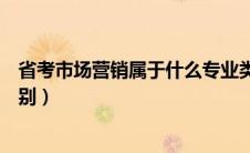 省考市场营销属于什么专业类别（市场营销属于什么专业类别）