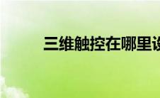三维触控在哪里设置（三维触控）