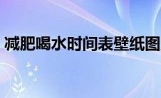 减肥喝水时间表壁纸图片（减肥喝水时间表）