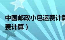中国邮政小包运费计算方法（中国邮政小包运费计算）