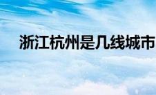 浙江杭州是几线城市（杭州是几线城市）