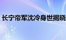 长宁帝军沈冷身世揭晓（长宁帝军沈冷身世）