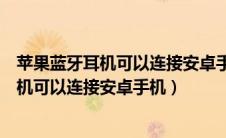 苹果蓝牙耳机可以连接安卓手机怎么开启降噪（苹果蓝牙耳机可以连接安卓手机）