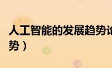 人工智能的发展趋势论文（人工智能的发展趋势）