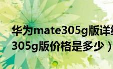 华为mate305g版详细参数图片（华为mate305g版价格是多少）