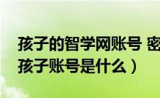 孩子的智学网账号 密码不记得了（智学网的孩子账号是什么）