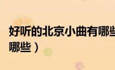 好听的北京小曲有哪些歌（好听的北京小曲有哪些）