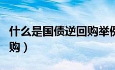 什么是国债逆回购举例说明（什么是国债逆回购）