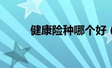 健康险种哪个好（健康险哪个好）