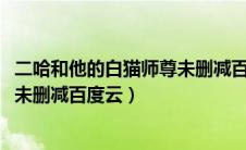 二哈和他的白猫师尊未删减百度云txt（二哈和他的白猫师尊未删减百度云）