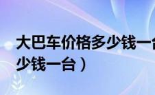 大巴车价格多少钱一台20.万（大巴车价格多少钱一台）