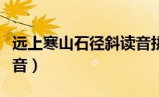 远上寒山石径斜读音拼音（远上寒山石径斜读音）
