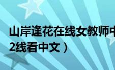 山岸逢花在线女教师中文字幕（年轻的女教师2线看中文）