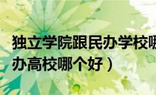 独立学院跟民办学校哪个更好（独立学院和民办高校哪个好）