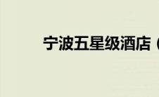 宁波五星级酒店（宁波酒店排名）