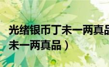 光绪银币丁未一两真品拍卖价格（光绪银币丁未一两真品）