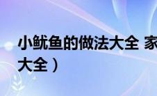 小鱿鱼的做法大全 家常做法（小鱿鱼的做法大全）