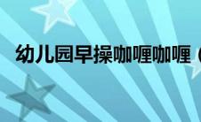 幼儿园早操咖喱咖喱（幼儿早操咖喱咖喱）