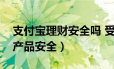 支付宝理财安全吗 受法律保护（支付宝理财产品安全）