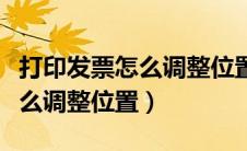 打印发票怎么调整位置图片演示（打印发票怎么调整位置）