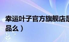 幸运叶子官方旗舰店是真的吗（幸运叶子是正品么）