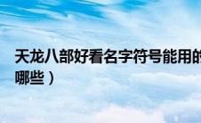 天龙八部好看名字符号能用的（天龙八部好看的名字符号有哪些）