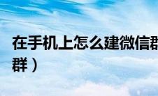 在手机上怎么建微信群（在手机上怎样建微信群）