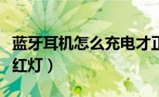 蓝牙耳机怎么充电才正确（蓝牙耳机充电一直红灯）