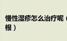 慢性湿疹怎么治疗呢（慢性湿疹怎么治疗能去根）