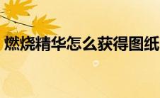 燃烧精华怎么获得图纸（燃烧精华怎么获得）