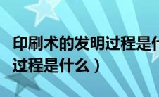 印刷术的发明过程是什么意思（印刷术的发明过程是什么）