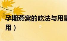 孕期燕窝的吃法与用量（孕期燕窝的功效与作用）