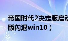 帝国时代2决定版启动闪退（帝国时代2决定版闪退win10）