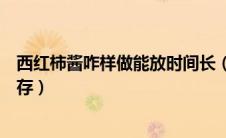 西红柿酱咋样做能放时间长（西红柿酱的怎么做以及怎么保存）