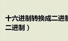 十六进制转换成二进制图片（十六进制转换成二进制）
