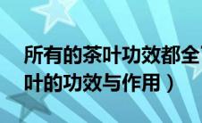 所有的茶叶功效都全了!(马上收藏)（各类茶叶的功效与作用）