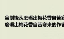 宝剑锋从磨砺出梅花香自苦寒来的作者是什么??（宝剑锋从磨砺出梅花香自苦寒来的作者）