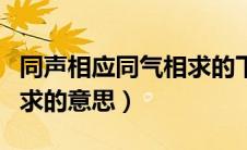 同声相应同气相求的下一句（同声相应同气相求的意思）