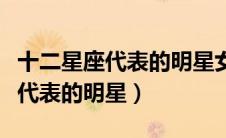 十二星座代表的明星女神分别是谁（十二星座代表的明星）