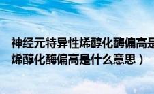 神经元特异性烯醇化酶偏高是什么意思女性（神经元特异性烯醇化酶偏高是什么意思）