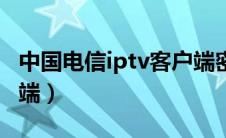 中国电信iptv客户端密码（中国电信iptv客户端）