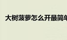 大树菠萝怎么开最简单（大树菠萝怎么开）