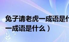 兔子请老虎一成语是什么成语（兔子请老虎打一成语是什么）