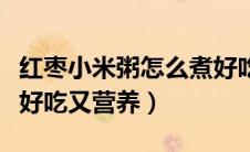红枣小米粥怎么煮好吃又营养（小米粥怎么煮好吃又营养）