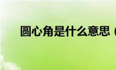 圆心角是什么意思（圆角是什么意思）