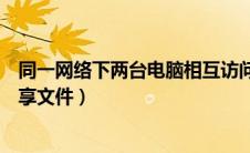 同一网络下两台电脑相互访问（同一网络的两台电脑怎么共享文件）