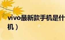 vivo最新款手机是什么型号（vivo最新款手机）