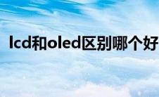 lcd和oled区别哪个好（lcd与oled的区别）